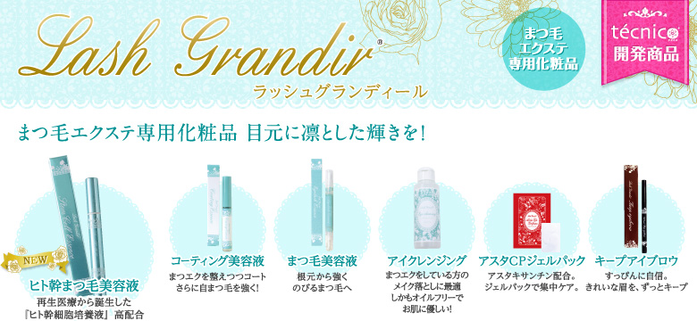 テクニコ開発商品「Lash Grandir（ラッシュグランディール）」 まつ毛エクステ専用化粧品、目元に凛とした輝きを！・☆新商品☆「ヒト幹まつ毛美容液」再生医療から誕生した『ヒト幹細胞培養液』高配合・「アスタCPジェルパック」アスタキサンチン配合。ジェルパックで集中ケア。・「まつ毛美容液」根元から強くのびるまつ毛へ・「コーティング美容液」まつエクを整えつつコート、さらに自まつ毛を強く！・「キープアイブロウ」すっぴんに自信　きれいな眉を、ずっとキープ・「まつ毛美容液」根元から強くのびるまつ毛へ・「アイクレンジング」まつエクをしている方のメイク落としに最適、しかもオイルフリーでお肌に優しい！