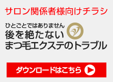 サロン向け　「後を絶たないまつ毛エクステのトラブル」